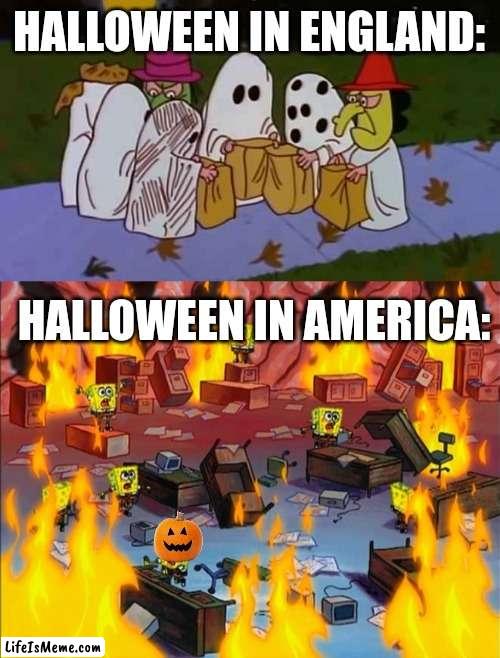 Halloween in america tho |  HALLOWEEN IN ENGLAND:; HALLOWEEN IN AMERICA: | image tagged in charlie brown trick-or-treats,spongebob fire | made w/ Lifeismeme meme maker