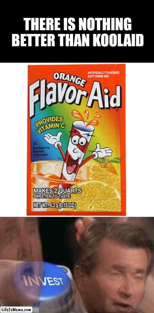 Invest in neccessary products |  THERE IS NOTHING BETTER THAN KOOLAID | image tagged in invest | made w/ Lifeismeme meme maker