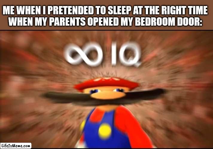 Yes, I have to do it |  ME WHEN I PRETENDED TO SLEEP AT THE RIGHT TIME
WHEN MY PARENTS OPENED MY BEDROOM DOOR: | image tagged in infinity iq mario | made w/ Lifeismeme meme maker