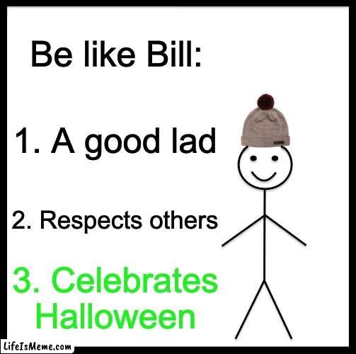 Be like him people |  Be like Bill:; 1. A good lad; 2. Respects others; 3. Celebrates Halloween | image tagged in memes,be like bill | made w/ Lifeismeme meme maker