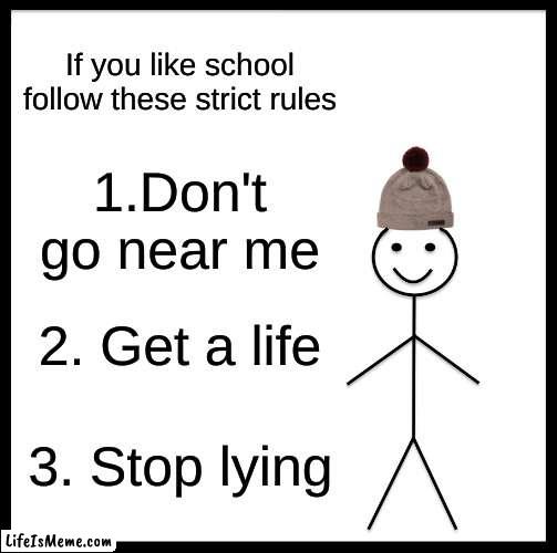 Follow these rules |  If you like school follow these strict rules; 1.Don't go near me; 2. Get a life; 3. Stop lying | image tagged in memes,rules,school | made w/ Lifeismeme meme maker
