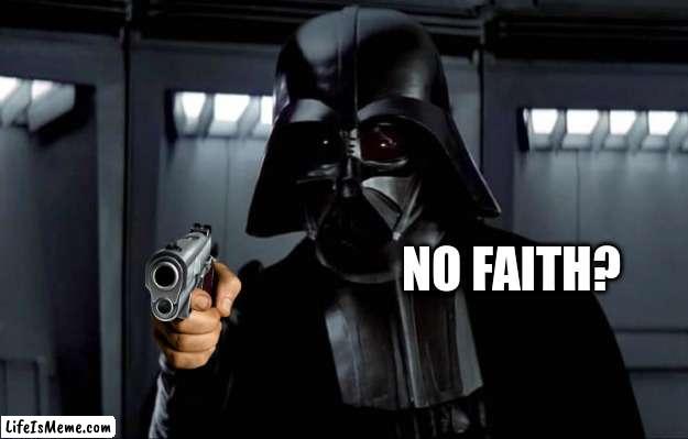 Darth Vader |  NO FAITH? | image tagged in darth vader | made w/ Lifeismeme meme maker