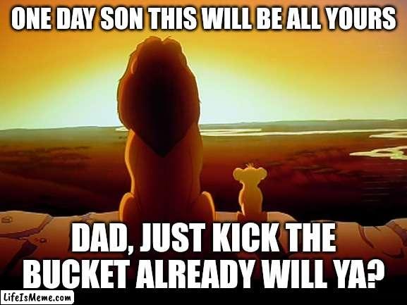 Lion King Meme |  ONE DAY SON THIS WILL BE ALL YOURS; DAD, JUST KICK THE BUCKET ALREADY WILL YA? | image tagged in memes,lion king | made w/ Lifeismeme meme maker