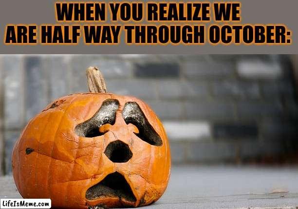 THAT SUCKS |  WHEN YOU REALIZE WE ARE HALF WAY THROUGH OCTOBER: | image tagged in october,halloween,pumpkin,jack-o-lanterns,spooktober | made w/ Lifeismeme meme maker