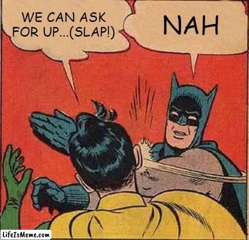 Upvote beggers |  WE CAN ASK FOR UP...(SLAP!); NAH | image tagged in memes,batman slapping robin | made w/ Lifeismeme meme maker