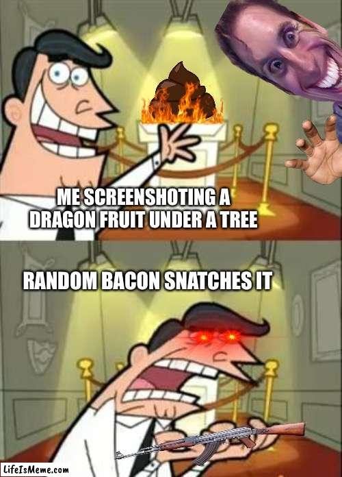 blox fruit players be like.. |  ME SCREENSHOTING A DRAGON FRUIT UNDER A TREE; RANDOM BACON SNATCHES IT | image tagged in memes,this is where i'd put my trophy if i had one | made w/ Lifeismeme meme maker