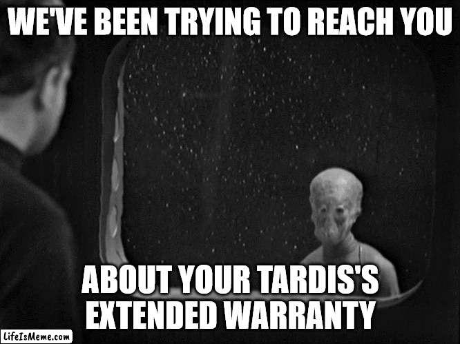 We've Been Trying To Reach You About Your TARDIS's Extended Warranty |  WE'VE BEEN TRYING TO REACH YOU; ABOUT YOUR TARDIS'S EXTENDED WARRANTY | image tagged in the sensorites,doctor who,tardis,extended warranty | made w/ Lifeismeme meme maker