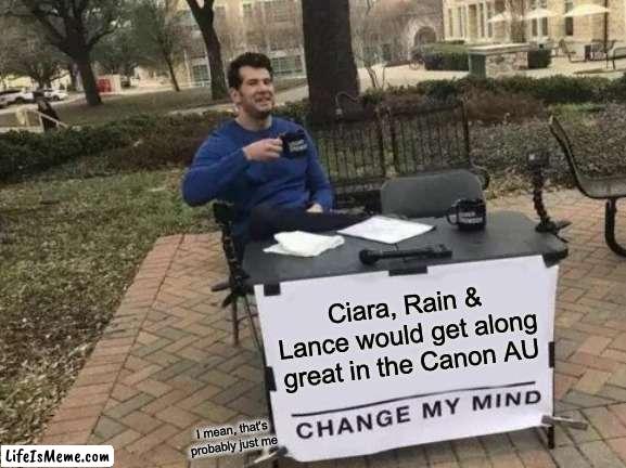 Rainimator Memes but my AU yeet |  Ciara, Rain & Lance would get along great in the Canon AU; I mean, that's probably just me | image tagged in memes,change my mind,rainimator | made w/ Lifeismeme meme maker