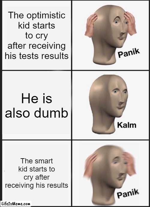 That is bad...... |  The optimistic kid starts to cry after receiving his tests results; He is also dumb; The smart kid starts to cry after receiving his results | image tagged in memes,panik kalm panik | made w/ Lifeismeme meme maker