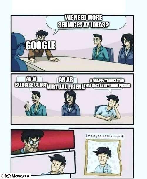 Thus google translate was born. |  WE NEED MORE SERVICES AY IDEAS? GOOGLE; AN AR VIRTUAL FRIEND; AN AI EXERCISE COACH; A CRAPPY TRANSLATOR THAT GETS EVERYTHING WRONG | image tagged in employee of the month | made w/ Lifeismeme meme maker