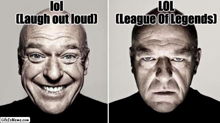 Two different meanings |  lol
(Laugh out loud); LOL
(League Of Legends) | image tagged in dean norris's reaction | made w/ Lifeismeme meme maker