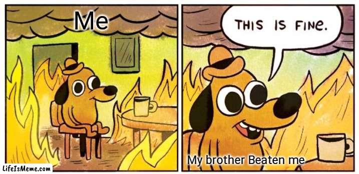 Idk what so idk what to say |  Me; My brother Beaten me | image tagged in memes,this is fine | made w/ Lifeismeme meme maker