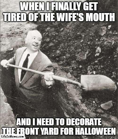 and i need to decorate the front yard for halloween | WHEN I FINALLY GET TIRED OF THE WIFE'S MOUTH; AND I NEED TO DECORATE THE FRONT YARD FOR HALLOWEEN | image tagged in hitchcock digging grave,halloween,funny,happy halloween,wife | made w/ Lifeismeme meme maker