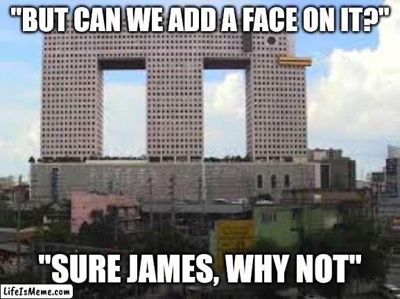 That building is happy to see you :) |  "BUT CAN WE ADD A FACE ON IT?"; "SURE JAMES, WHY NOT" | image tagged in funny,memes,building,haha yes | made w/ Lifeismeme meme maker