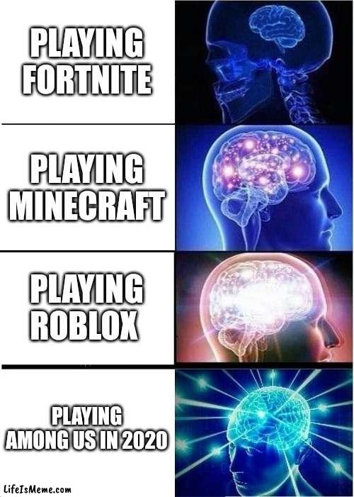 BEEG BRAIN |  PLAYING FORTNITE; PLAYING MINECRAFT; PLAYING ROBLOX; PLAYING AMONG US IN 2020 | image tagged in memes,expanding brain | made w/ Lifeismeme meme maker