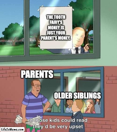 FAIRIES ARE NOT REAL! |  THE TOOTH FAIRY'S MONEY IS JUST YOUR PARENT'S MONEY. PARENTS; OLDER SIBLINGS | image tagged in if those kids could read they'd be very upset,tooth fairy,siblings | made w/ Lifeismeme meme maker