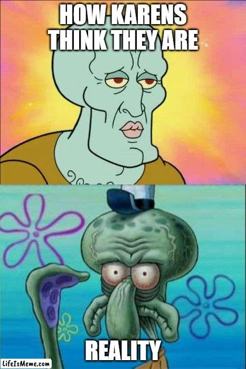 karens irl |  HOW KARENS THINK THEY ARE; REALITY | image tagged in memes,squidward | made w/ Lifeismeme meme maker