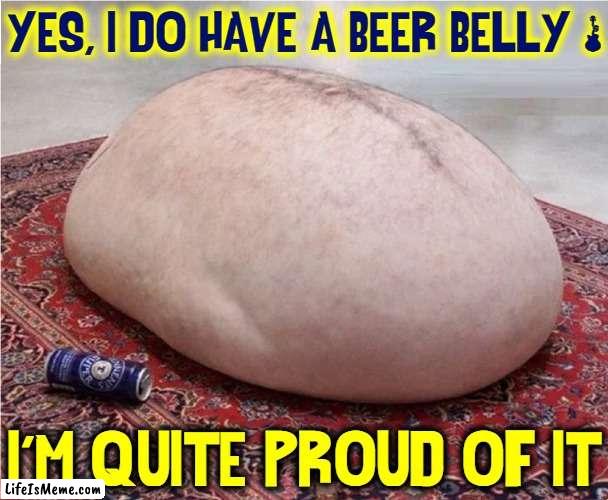It took awhile to grow it, but there she blows! |  YES, I DO HAVE A BEER BELLY &; I'M QUITE PROUD OF IT | image tagged in vince vance,fat,stomach,beer belly,memes,beer | made w/ Lifeismeme meme maker