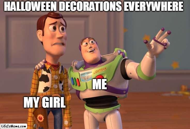 Halloween decorations everywhere |  HALLOWEEN DECORATIONS EVERYWHERE; ME; MY GIRL | image tagged in memes,x x everywhere,halloween,happy halloween,halloween decorations,funny | made w/ Lifeismeme meme maker