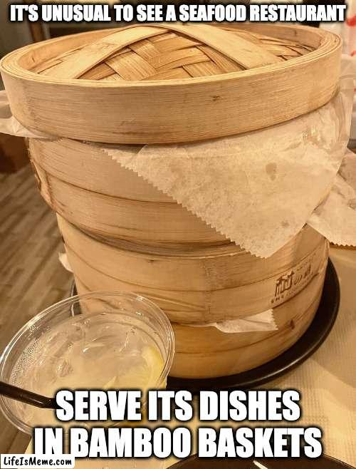 Bamboo Baskets in Seafood Restaurant |  IT'S UNUSUAL TO SEE A SEAFOOD RESTAURANT; SERVE ITS DISHES IN BAMBOO BASKETS | image tagged in restaurant,memes | made w/ Lifeismeme meme maker