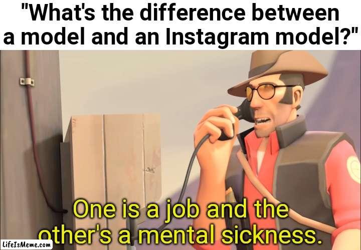 I have a point ¯_(ツ)_/¯ |  "What's the difference between a model and an Instagram model?"; One is a job and the other's a mental sickness. | image tagged in well one is an x and the other is mental sickness,instagram model,team fortress 2,instagram,models,model | made w/ Lifeismeme meme maker