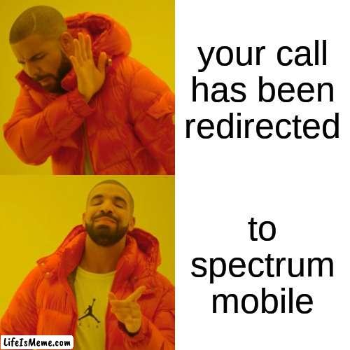 When you havent payed your bill and tried to call someone |  your call has been redirected; to spectrum mobile | image tagged in memes,drake hotline bling | made w/ Lifeismeme meme maker