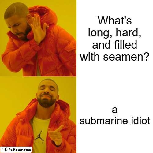 Daily Riddle |  What's long, hard, and filled with seamen? a submarine idiot | image tagged in memes,drake hotline bling,funny,funny memes | made w/ Lifeismeme meme maker