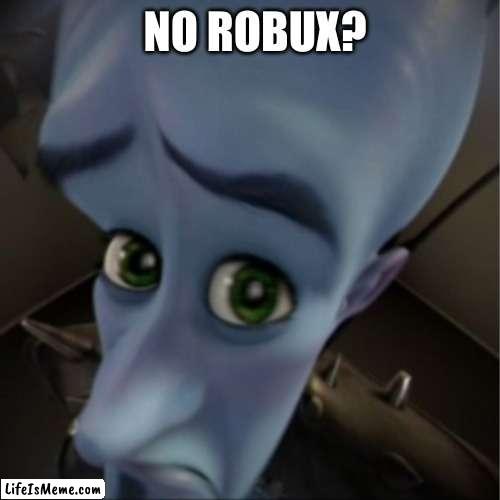 No Robux? |  NO ROBUX? | image tagged in megamind peeking | made w/ Lifeismeme meme maker
