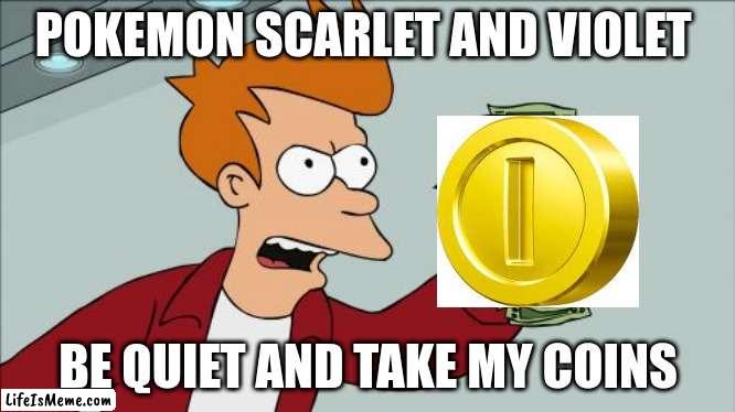 pokemon scarlet and violet coming in 1 month |  POKEMON SCARLET AND VIOLET; BE QUIET AND TAKE MY COINS | image tagged in memes,shut up and take my money fry | made w/ Lifeismeme meme maker