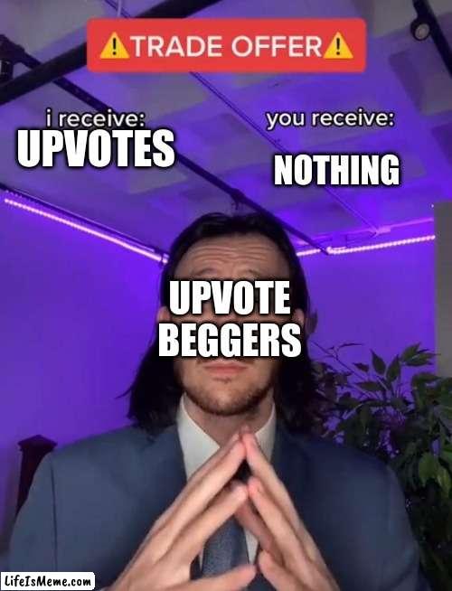 Upvote beggers be like |  NOTHING; UPVOTES; UPVOTE BEGGERS | image tagged in memes,trade offer | made w/ Lifeismeme meme maker