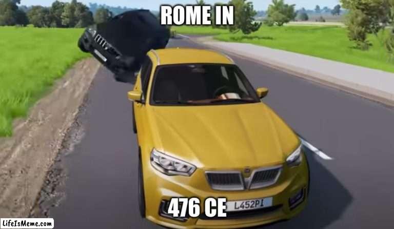 Rome in a nutshell |  ROME IN; 476 CE | image tagged in rome,car crash | made w/ Lifeismeme meme maker