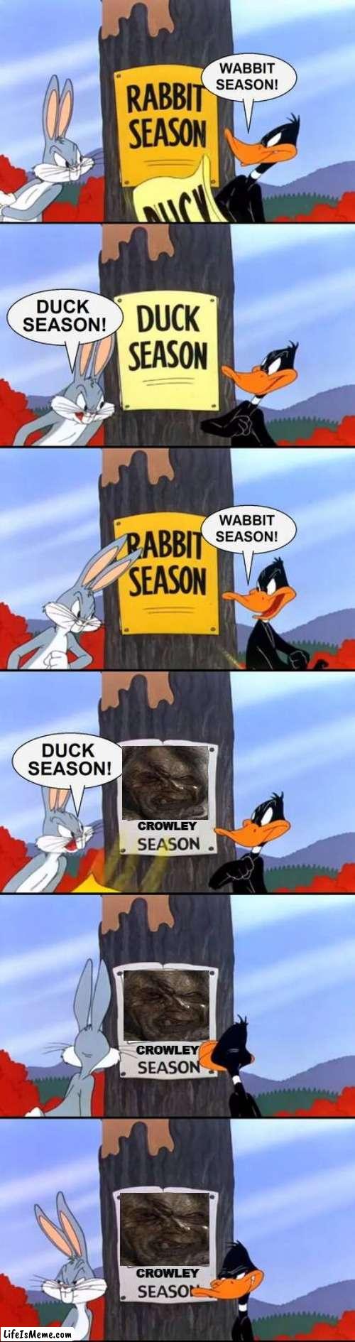 crowley season |  CROWLEY; CROWLEY; CROWLEY | image tagged in wabbit season duck season elmer season,horror movie | made w/ Lifeismeme meme maker