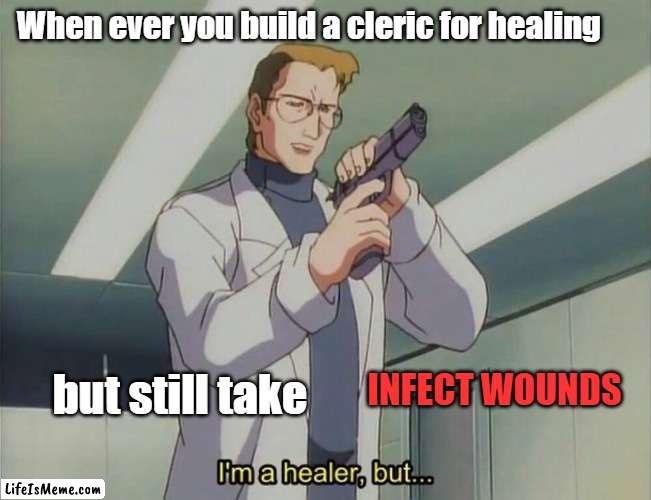 trust me I'm a doctor |  When ever you build a cleric for healing; INFECT WOUNDS; but still take | image tagged in im a healer but,dnd,dungeons and dragons | made w/ Lifeismeme meme maker