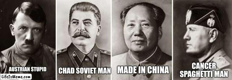 Dictator |  CHAD SOVIET MAN; MADE IN CHINA; CANCER SPAGHETTI MAN; AUSTRIAN STUPID | image tagged in 20th century dictators,dictator | made w/ Lifeismeme meme maker