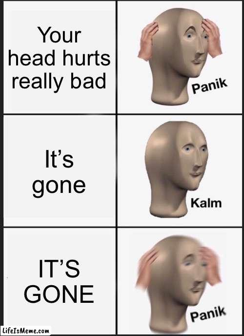 Off with his head |  Your head hurts really bad; It’s gone; IT’S GONE | image tagged in memes,panik kalm panik | made w/ Lifeismeme meme maker