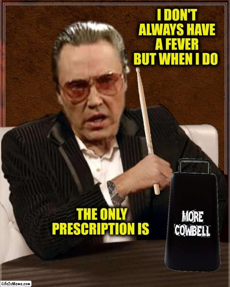 Bad Photoshop Sunday presents:  More cowbell! |  I DON'T ALWAYS HAVE A FEVER BUT WHEN I DO; THE ONLY PRESCRIPTION IS | image tagged in bad photoshop sunday,christopher walken,the most interesting man in the world,more cowbell,saturday night live | made w/ Lifeismeme meme maker