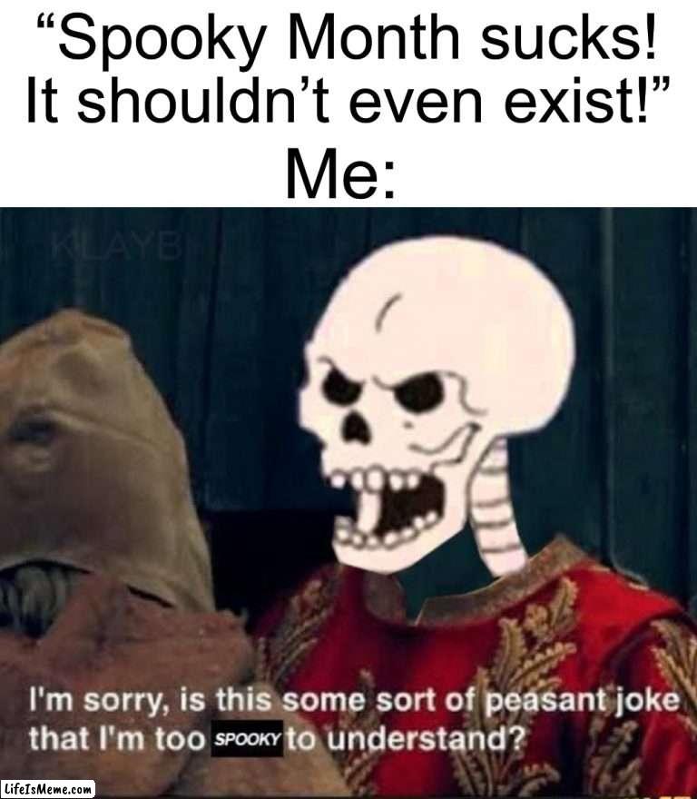 How dare they… |  “Spooky Month sucks! It shouldn’t even exist!”; Me: | image tagged in memes,funny,halloween,spooky month,spooky scary skeletons,peasant joke | made w/ Lifeismeme meme maker