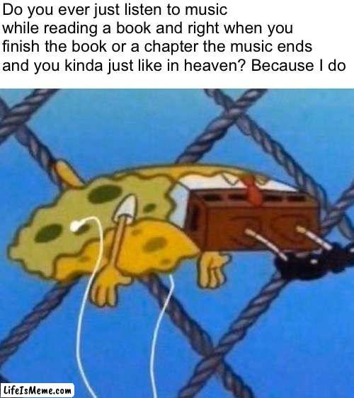 Music + Book = Heaven |  Do you ever just listen to music while reading a book and right when you finish the book or a chapter the music ends and you kinda just like in heaven? Because I do | image tagged in blank white template,funny,funny memes,relatable | made w/ Lifeismeme meme maker