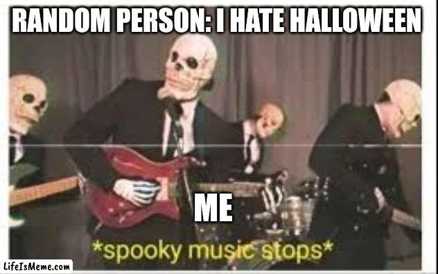 How could you hate Halloween though? |  RANDOM PERSON: I HATE HALLOWEEN; ME | image tagged in spooky music stops,spooky,spooktober,halloween | made w/ Lifeismeme meme maker