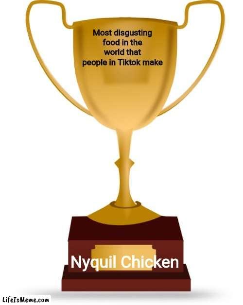 I prefer eating Fried Chicken over cooking Chicken in Nyquil |  Most disgusting food in the world that people in Tiktok make; Nyquil Chicken | image tagged in blank trophy,memes,tiktok,food,chicken,nyquil | made w/ Lifeismeme meme maker