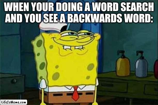 u teasing me? u naughty, naughty >+} |  WHEN YOUR DOING A WORD SEARCH AND YOU SEE A BACKWARD WORD: | image tagged in you like krabby patties,barney will eat all of your delectable biscuits,oh wow are you actually reading these tags,nerd | made w/ Lifeismeme meme maker