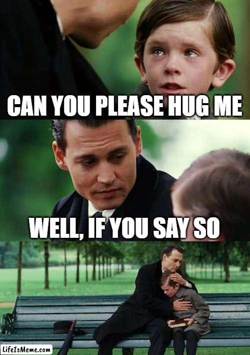 hug |  CAN YOU PLEASE HUG ME; WELL, IF YOU SAY SO | image tagged in memes,finding neverland,bone hurting juice | made w/ Lifeismeme meme maker