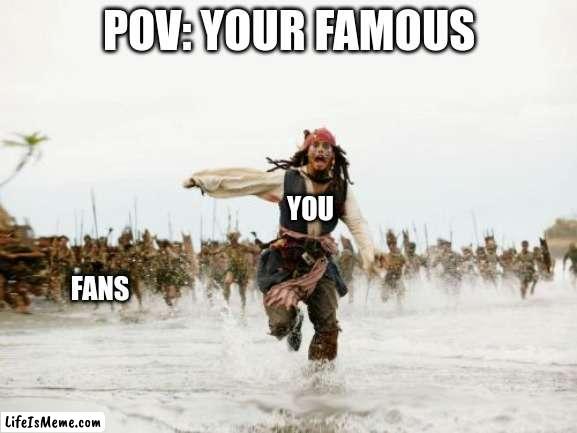 pov |  POV: YOUR FAMOUS; YOU; FANS | image tagged in memes,jack sparrow being chased | made w/ Lifeismeme meme maker