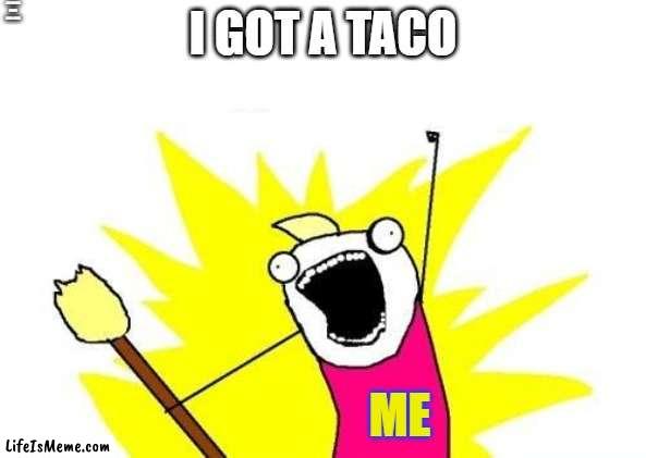 taco time |  I ACTUALLY NEVER HAD A TACO; I GOT A TACO; ME | image tagged in memes,x all the y,taco,food | made w/ Lifeismeme meme maker