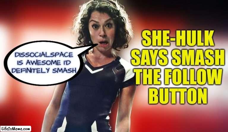 Smash the Follow | SHE-HULK
SAYS SMASH
THE FOLLOW
BUTTON; DISSOCIALSPACE
IS AWESOME I'D
DEFINITELY SMASH | image tagged in she hulk likes to smash,she-hulk,memes,funny,follow,marvel | made w/ Lifeismeme meme maker