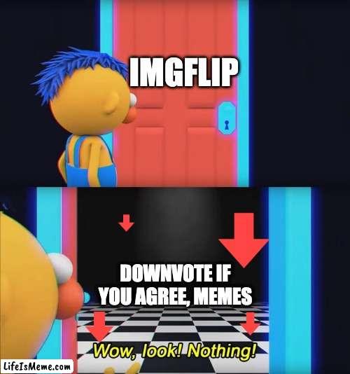 its never exists |  IMGFLIP; DOWNVOTE IF YOU AGREE, MEMES | image tagged in wow look nothing,dhmis,dont hug me im scared,don't hug me i'm scared,downvote,imgflip | made w/ Lifeismeme meme maker