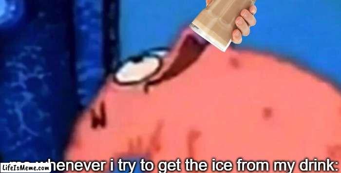 ice ? |  me whenever i try to get the ice from my drink: | image tagged in patrick looking up | made w/ Lifeismeme meme maker