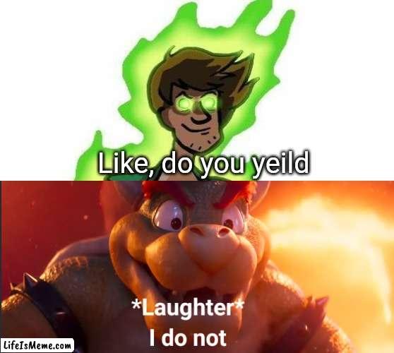 Super sayin shaggy vs bowser |  Like, do you yeild | image tagged in shaggy,bowser | made w/ Lifeismeme meme maker
