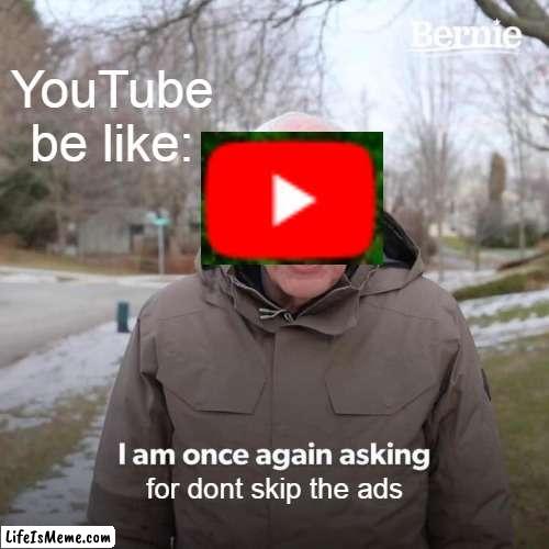 ads in youtube |  YouTube be like:; for dont skip the ads | image tagged in memes,bernie i am once again asking for your support,funny | made w/ Lifeismeme meme maker