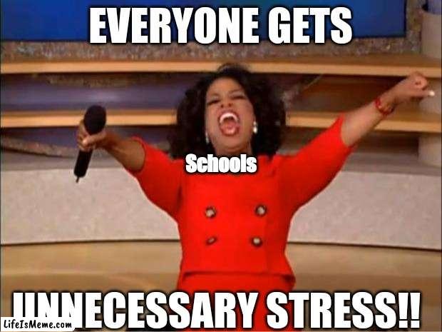 Schools are evil |  EVERYONE GETS; Schools; UNNECESSARY STRESS!! | image tagged in memes,oprah you get a | made w/ Lifeismeme meme maker